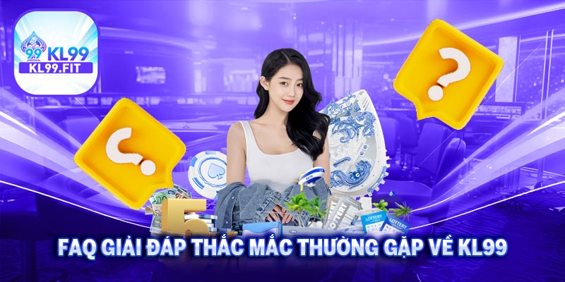 KL99 6 FAQ giải đáp thắc mắc thường gặp về KL99