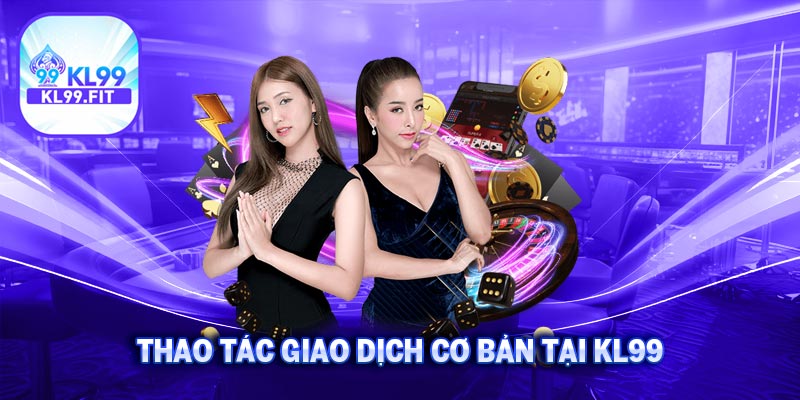 KL99 5 Thao tác giao dịch cơ bản tại KL99