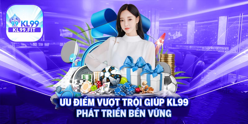 KL99 3 Ưu điểm vượt trội giúp KL99 phát triển bền vững